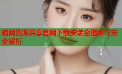 暗网资源共享官网下载安装全指南与安全解析