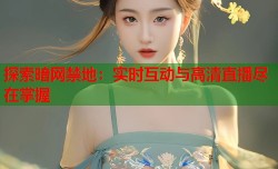探索暗网禁地：实时互动与高清直播尽在掌握