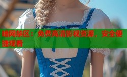 暗网禁区：免费高清影视资源，安全便捷观看