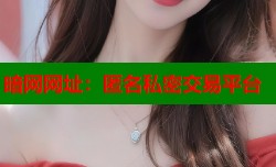 暗网网址：匿名私密交易平台