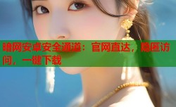 暗网安卓安全通道：官网直达，隐匿访问，一键下载