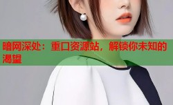 暗网深处：重口资源站，解锁你未知的渴望