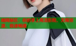 暗网禁区：你的掌上高清影院，无限资源，极速畅播
