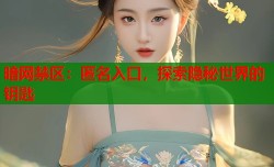 暗网禁区：匿名入口，探索隐秘世界的钥匙