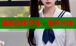 暗网游戏下载：匿名快捷