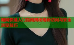 暗网快速入门指南揭秘隐秘访问与安全浏览技巧