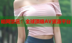 暗网禁区：全球顶级AV资源平台