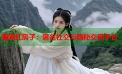 暗网红房子：匿名社交与隐秘交易平台