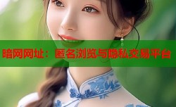 暗网网址：匿名浏览与隐私交易平台