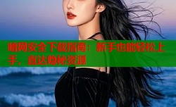 暗网安全下载指南：新手也能轻松上手，直达隐秘资源