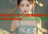 暗网下载2997577Z空间高速资源共享与互动社交新体验