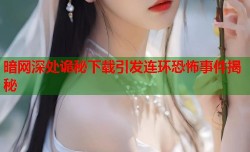 暗网深处诡秘下载引发连环恐怖事件揭秘