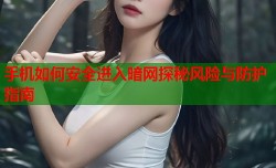 手机如何安全进入暗网探秘风险与防护指南