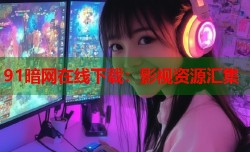 91暗网在线下载：影视资源汇集
