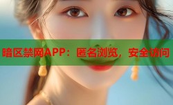 暗区禁网APP：匿名浏览，安全访问
