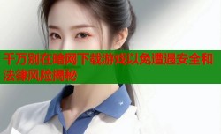 千万别在暗网下载游戏以免遭遇安全和法律风险揭秘