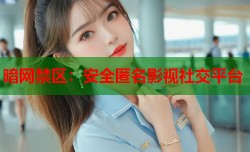 暗网禁区：安全匿名影视社交平台