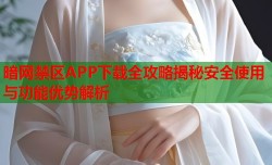 暗网禁区APP下载全攻略揭秘安全使用与功能优势解析