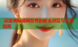  深度揭秘暗网世界的安全浏览与实用指南