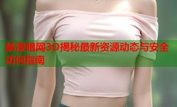 禁漫暗网3D揭秘最新资源动态与安全访问指南
