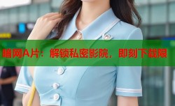 暗网A片：解锁私密影院，即刻下载限