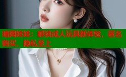 暗网娃娃：解锁成人玩具新体验，匿名购买，隐私至上