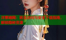 洋葱暗网：匿名访问与安全下载指南，解锁隐秘资源