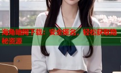 海角暗网下载：安全匿名，轻松获取隐秘资源