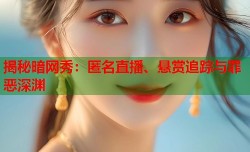 揭秘暗网秀：匿名直播、悬赏追踪与罪恶深渊