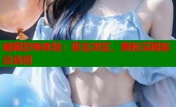 暗网恐怖体验：匿名浏览，揭秘深网禁忌真相