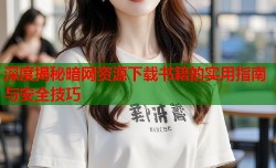 深度揭秘暗网资源下载书籍的实用指南与安全技巧