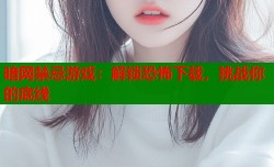 暗网禁忌游戏：解锁恐怖下载，挑战你的底线