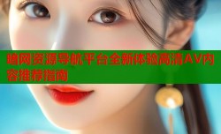暗网资源导航平台全新体验高清AV内容推荐指南
