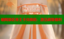暗网禁区帝王卡兑换码：激活超级福利