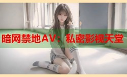 暗网禁地AV：私密影视天堂