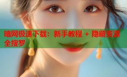 暗网极速下载：新手教程 + 隐藏资源全搜罗