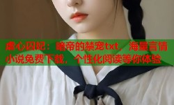 虐心囚妃：暗帝的禁宠txt，海量言情小说免费下载，个性化阅读等你体验