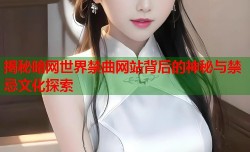 揭秘暗网世界禁曲网站背后的神秘与禁忌文化探索