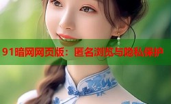91暗网网页版：匿名浏览与隐私保护