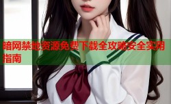 暗网禁地资源免费下载全攻略安全实用指南