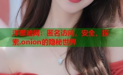 洋葱暗网：匿名访问，安全，探索.onion的隐秘世界