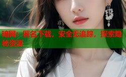 暗网：匿名下载，安全无追踪，探索隐秘资源