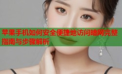 苹果手机如何安全便捷地访问暗网完整指南与步骤解析