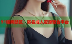 91暗网禁区：匿名成人资源聚合平台