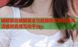 暗网禁地破解版全功能解锁无限畅享高清视频直播互动平台