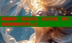 暗网揭秘：匿名访问、安全交易，你不知道的隐秘世界入口