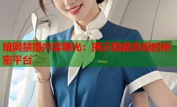 暗网禁播内容曝光：揭示隐藏真相的秘密平台
