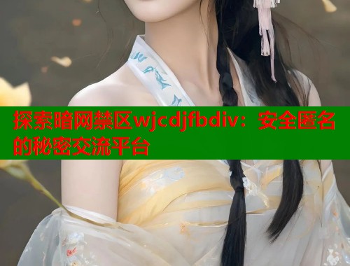 探索暗网禁区wjcdjfbdiv：安全匿名的秘密交流平台  第1张