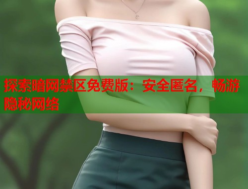 探索暗网禁区免费版：安全匿名，畅游隐秘网络  第1张