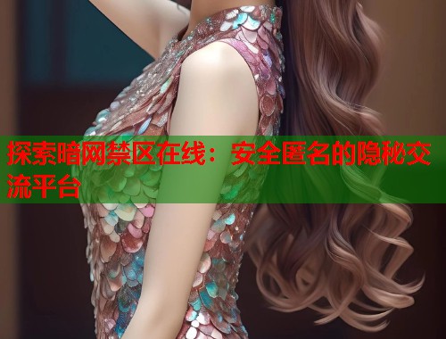 探索暗网禁区在线：安全匿名的隐秘交流平台  第1张